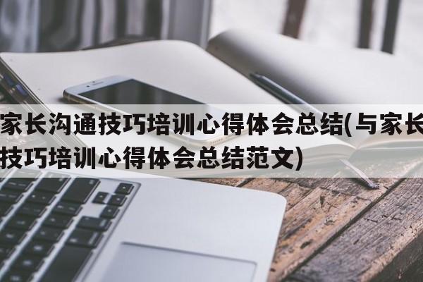 与家长沟通技巧培训心得体会总结(与家长沟通技巧培训心得体会总结范文)